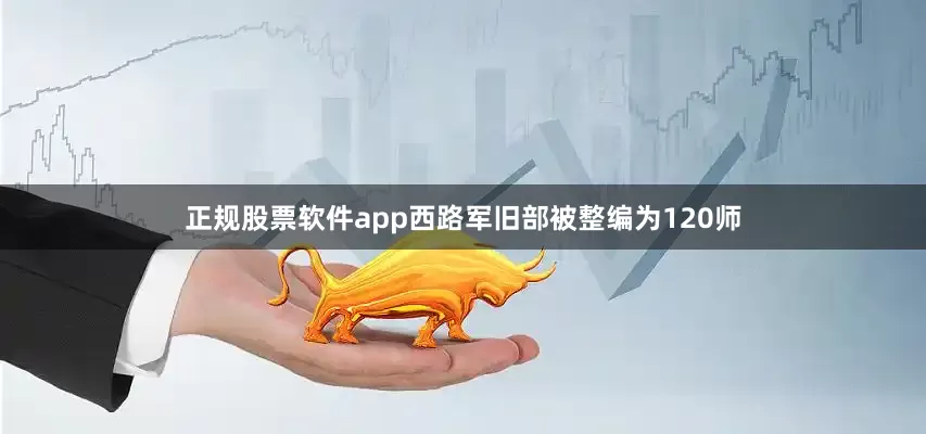 正规股票软件app西路军旧部被整编为120师