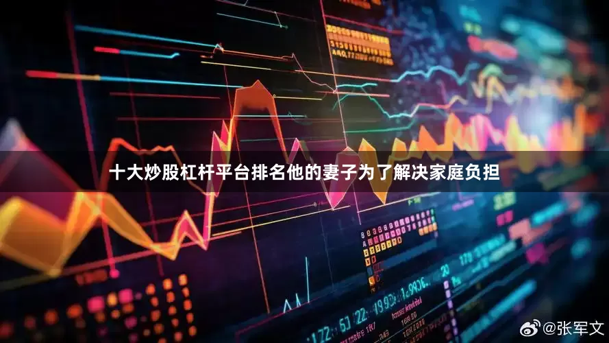 十大炒股杠杆平台排名他的妻子为了解决家庭负担
