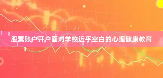 股票账户开户面对学校近乎空白的心理健康教育