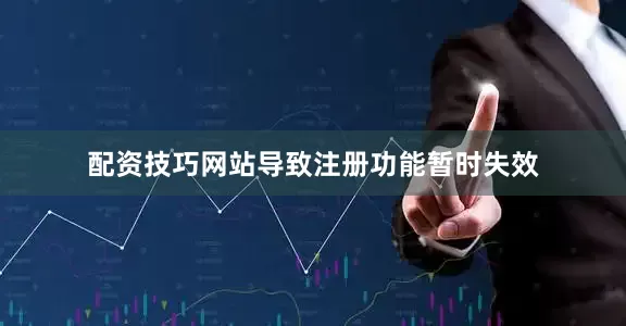 配资技巧网站导致注册功能暂时失效