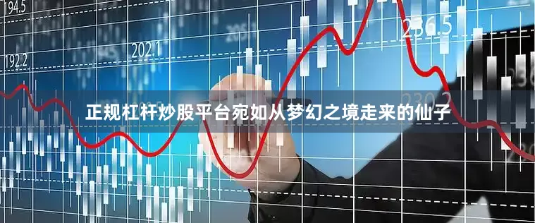 正规杠杆炒股平台宛如从梦幻之境走来的仙子