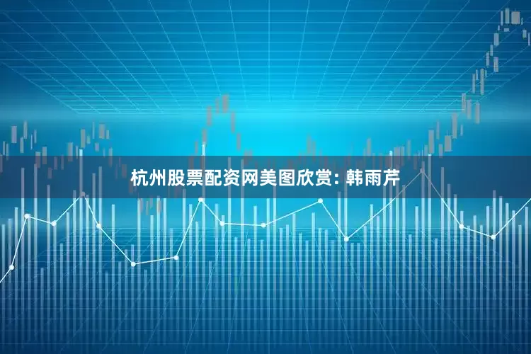 杭州股票配资网美图欣赏: 韩雨芹