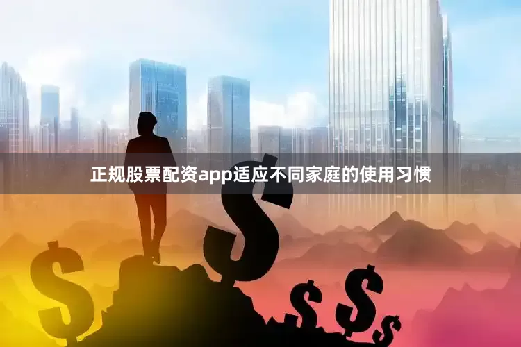 正规股票配资app适应不同家庭的使用习惯