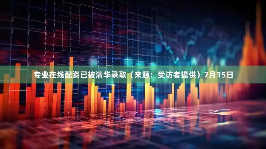 专业在线配资已被清华录取（来源：受访者提供）7月15日