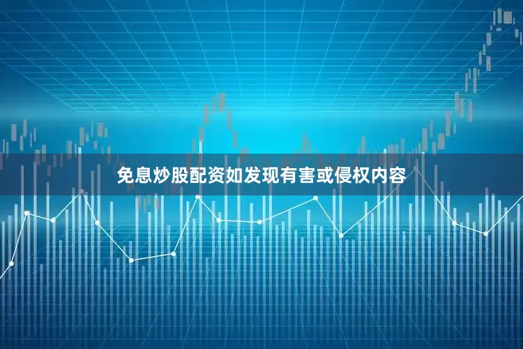 免息炒股配资如发现有害或侵权内容