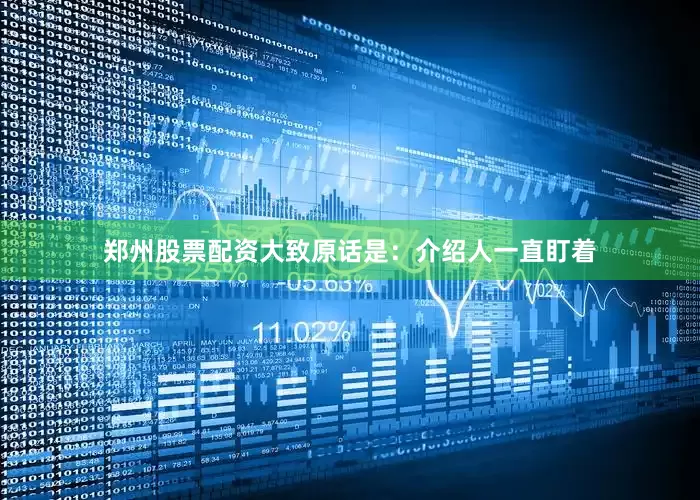 郑州股票配资大致原话是：介绍人一直盯着