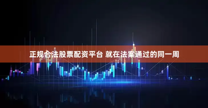 正规合法股票配资平台 就在法案通过的同一周