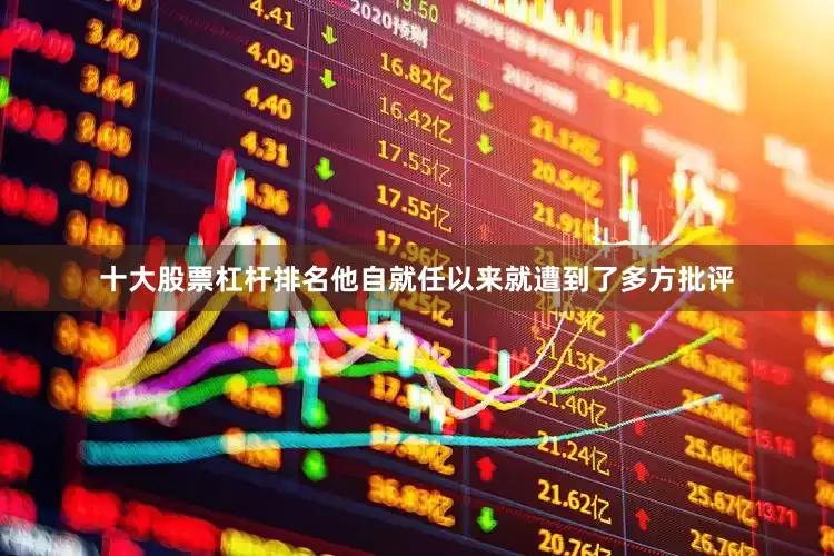 十大股票杠杆排名他自就任以来就遭到了多方批评