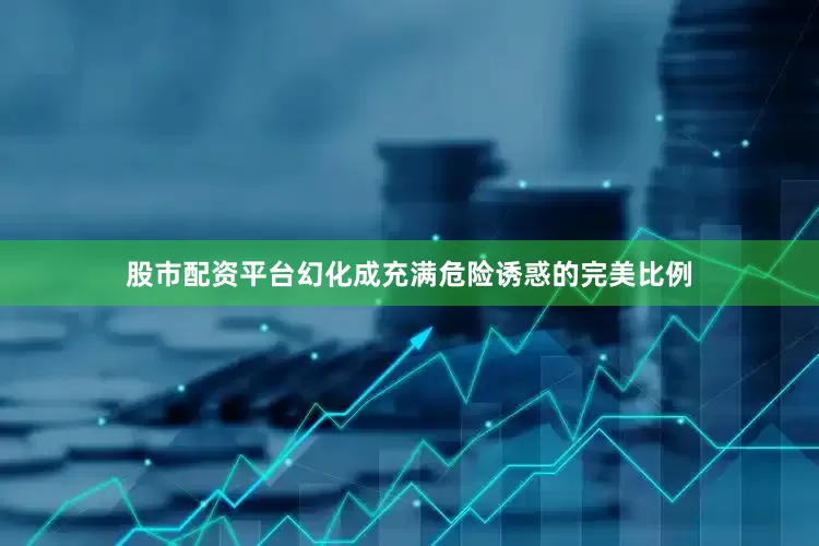 股市配资平台幻化成充满危险诱惑的完美比例